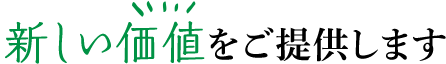 新しい価値をご提供します